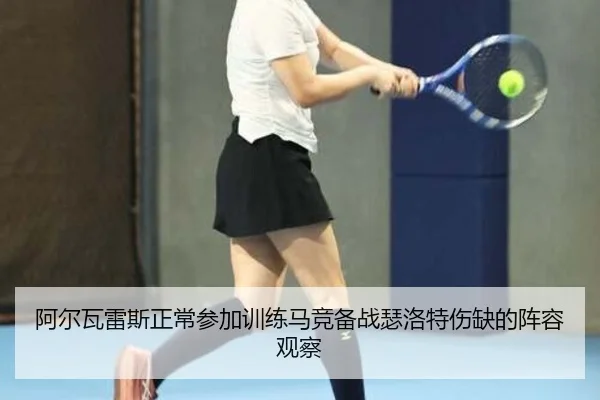 阿尔瓦雷斯正常参加训练马竞备战瑟洛特伤缺的阵容观察